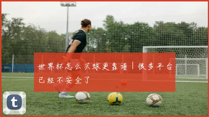 世界杯怎么买球更靠谱｜很多平台已经不安全了