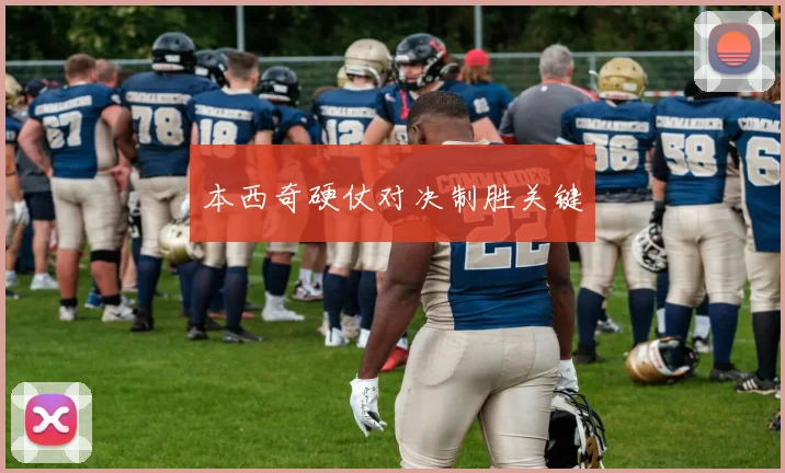 本西奇硬仗对决制胜关键