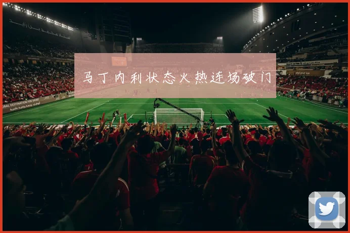 马丁内利状态火热连场破门