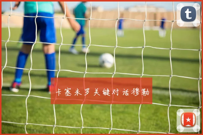 卡塞米罗关键对话穆勒