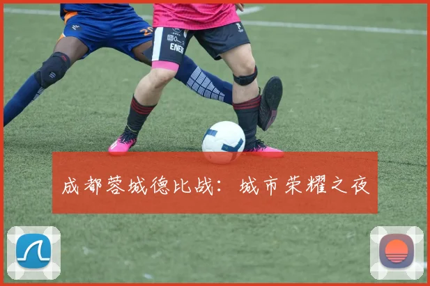 成都蓉城德比战：城市荣耀之夜