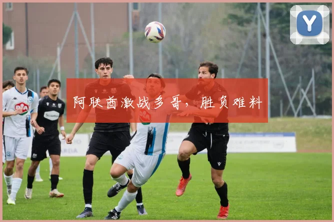 阿联酋激战多哥，胜负难料