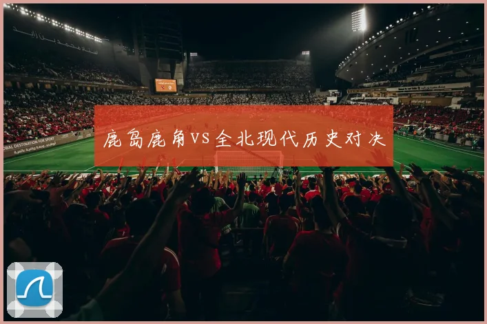 鹿岛鹿角vs全北现代历史对决