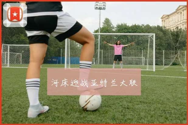 河床迎战亚特兰大联