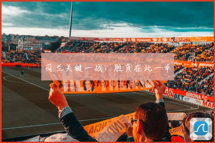 荷兰关键一战，胜负在此一举