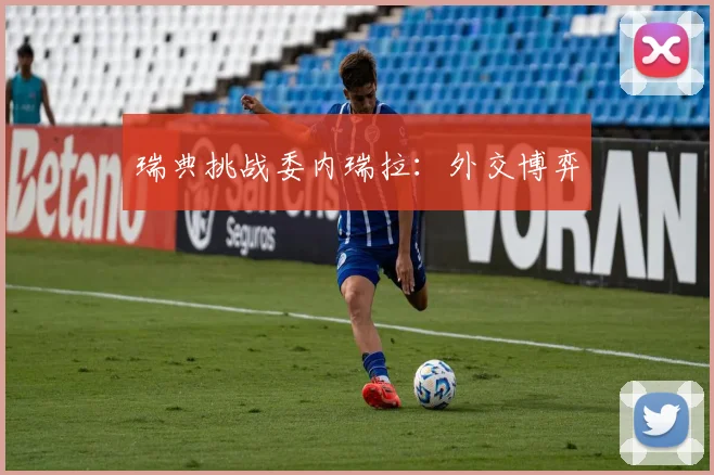 瑞典挑战委内瑞拉：外交博弈