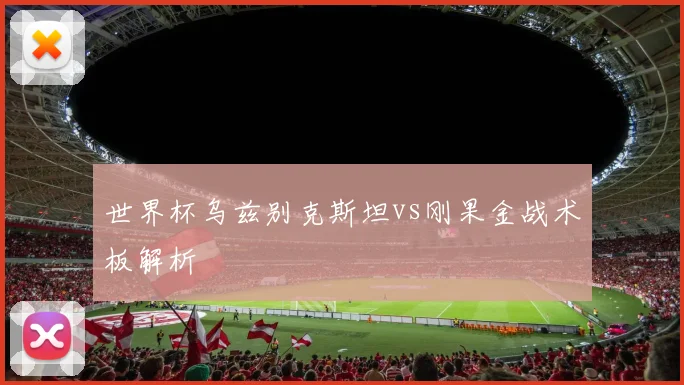 世界杯乌兹别克斯坦vs刚果金战术板解析