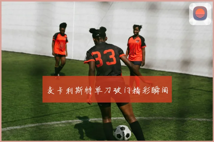 麦卡利斯特单刀破门精彩瞬间