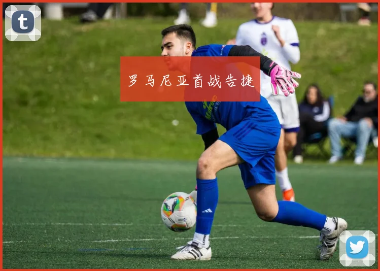 罗马尼亚首战告捷