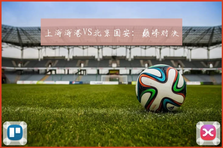 上海海港VS北京国安：巅峰对决