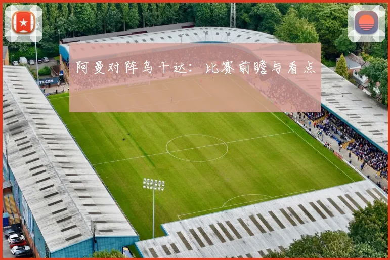 阿曼对阵乌干达：比赛前瞻与看点