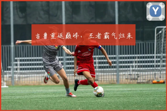 吉鲁重返巅峰，王者霸气归来