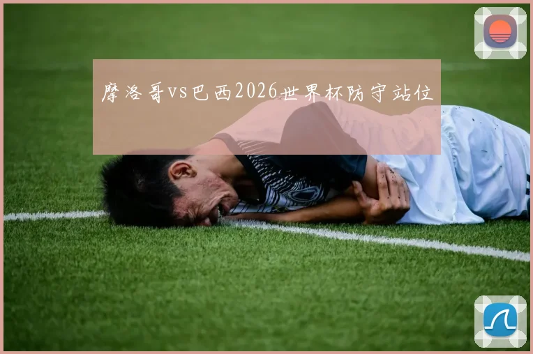 摩洛哥vs巴西2026世界杯防守站位