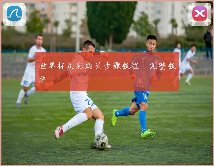 世界杯足彩购买步骤教程｜完整教学