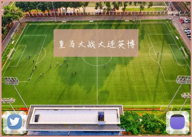 皇马大战大连英博