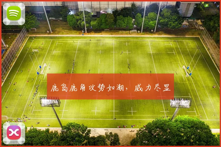 鹿岛鹿角攻势如潮，威力尽显