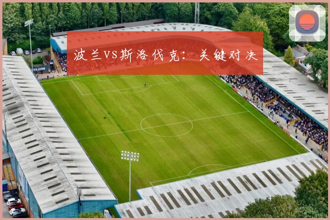 波兰vs斯洛伐克：关键对决