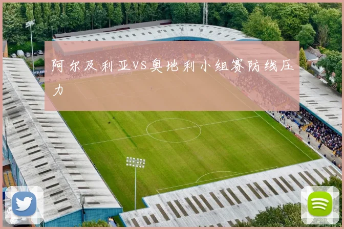 阿尔及利亚vs奥地利小组赛防线压力