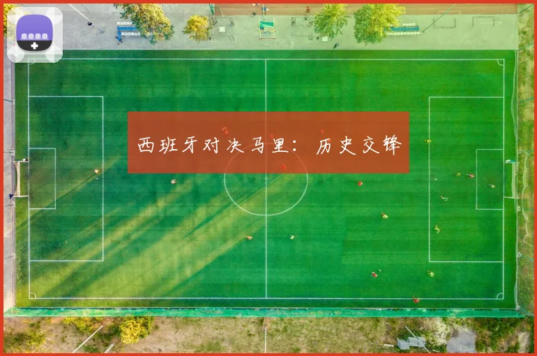 西班牙对决马里：历史交锋
