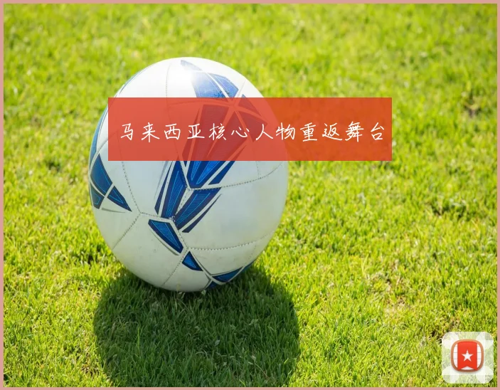 马来西亚核心人物重返舞台
