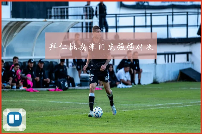 拜仁挑战津门虎强强对决