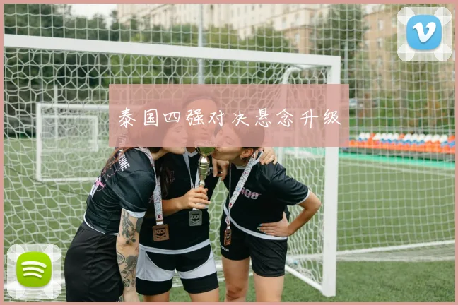 泰国四强对决悬念升级