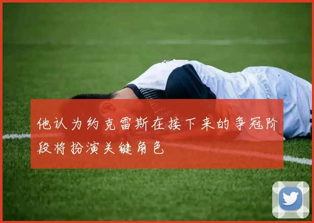 他认为约克雷斯在接下来的争冠阶段将扮演关键角色