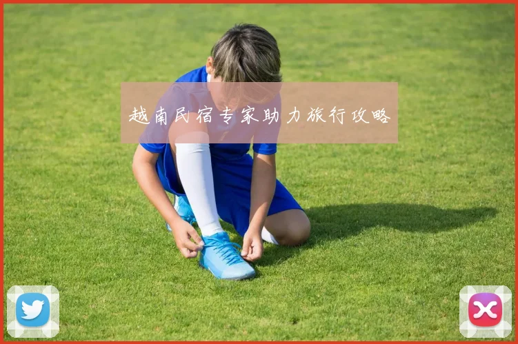 越南民宿专家助力旅行攻略