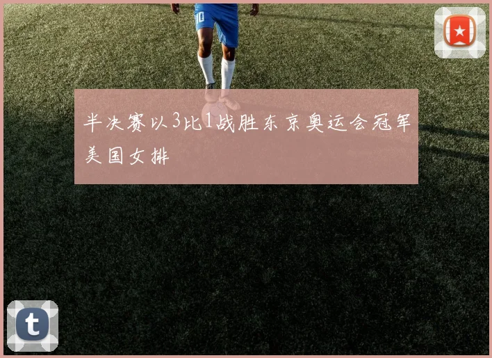 半决赛以3比1战胜东京奥运会冠军美国女排