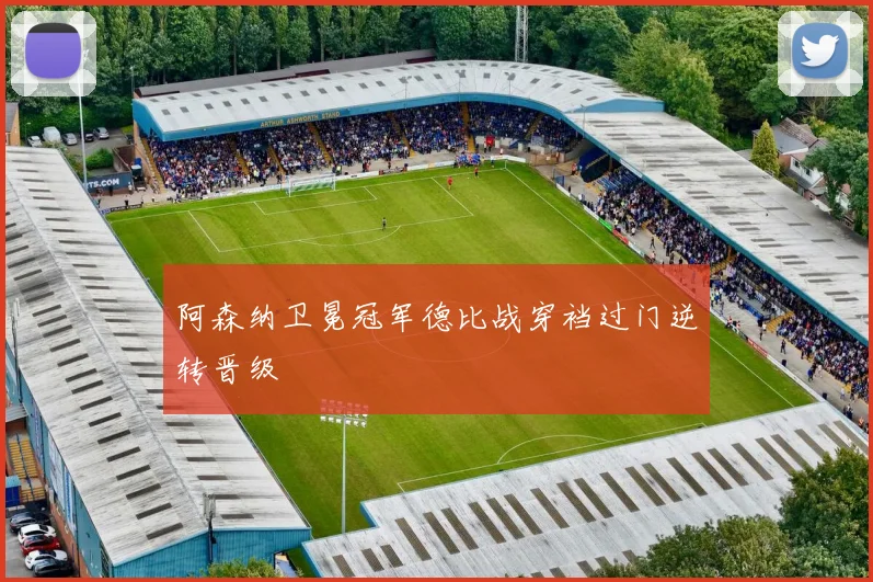 阿森纳卫冕冠军德比战穿裆过门逆转晋级