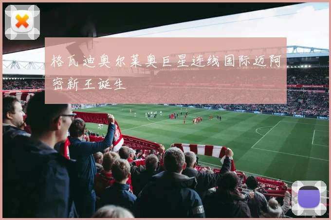 格瓦迪奥尔莱奥巨星连线国际迈阿密新王诞生