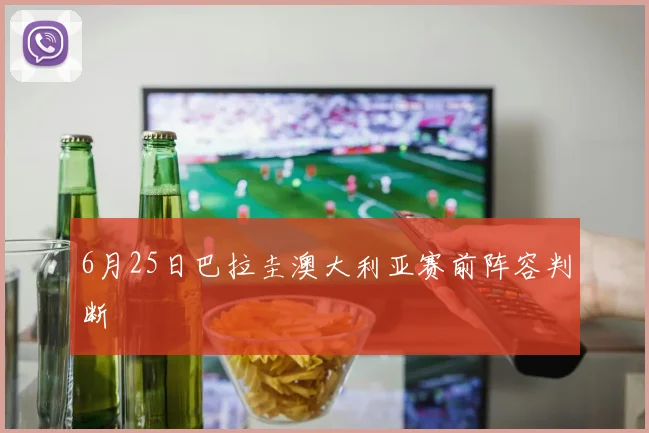 6月25日巴拉圭澳大利亚赛前阵容判断