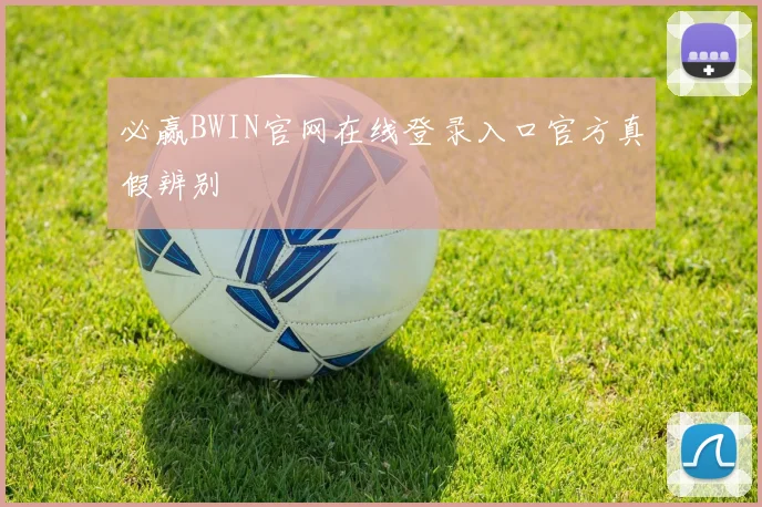 必赢BWIN官网在线登录入口官方真假辨别