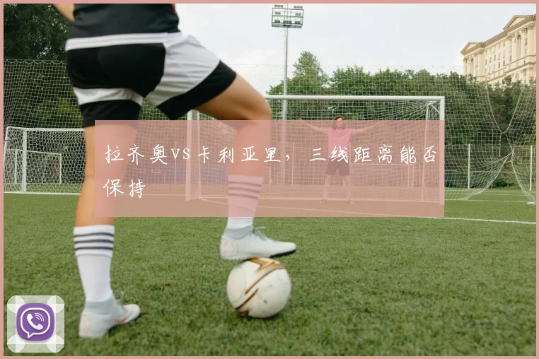 拉齐奥vs卡利亚里，三线距离能否保持