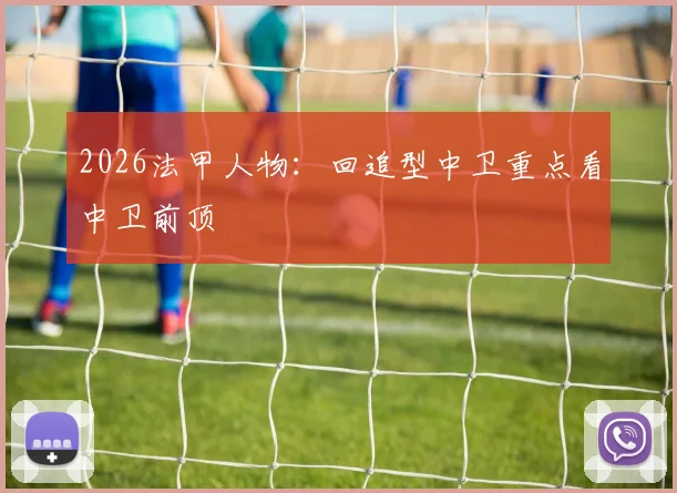2026法甲人物：回追型中卫重点看中卫前顶
