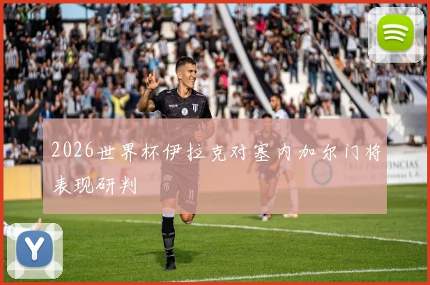 2026世界杯伊拉克对塞内加尔门将表现研判