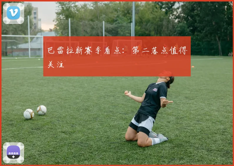 巴雷拉新赛季看点:第二落点值得关注