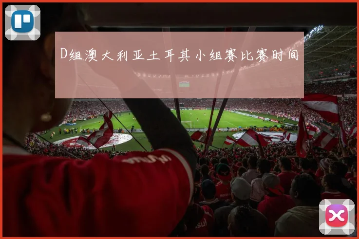 D组澳大利亚土耳其小组赛比赛时间