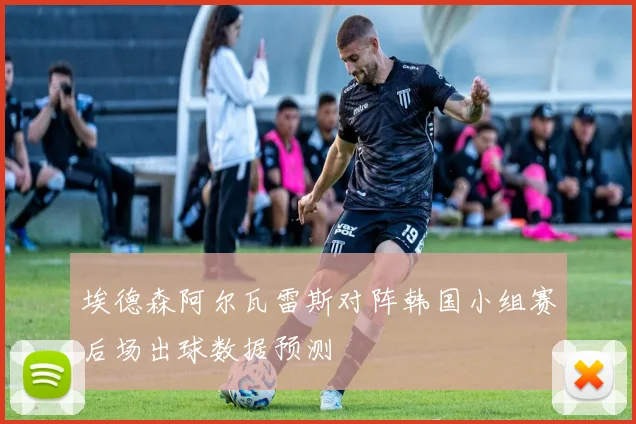 埃德森阿尔瓦雷斯对阵韩国小组赛后场出球数据预测
