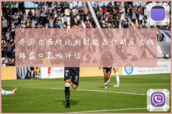 乔贝尔面对比利时能否切断反击线路盘口影响评估