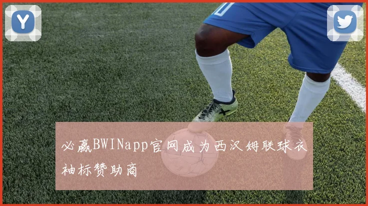必赢BWINapp官网成为西汉姆联球衣袖标赞助商