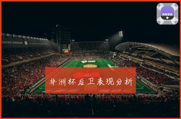 非洲杯后卫表现分析