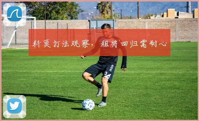 科莫打法观察，租将回归需耐心