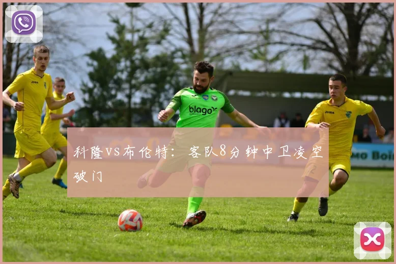 科隆vs布伦特：客队8分钟中卫凌空破门