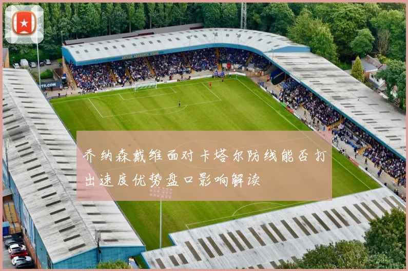 乔纳森戴维面对卡塔尔防线能否打出速度优势盘口影响解读