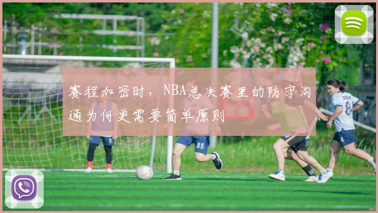 赛程加密时，NBA总决赛里的防守沟通为何更需要简单原则