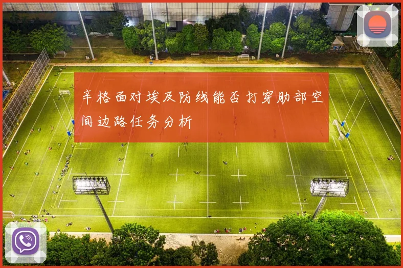 辛格面对埃及防线能否打穿肋部空间边路任务分析