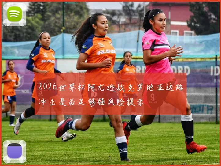 2026世界杯阿尤迎战克罗地亚边路冲击是否足够强风险提示