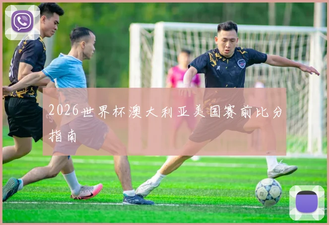 2026世界杯澳大利亚美国赛前比分指南