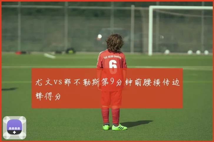 尤文vs那不勒斯第9分钟前腰横传边锋得分